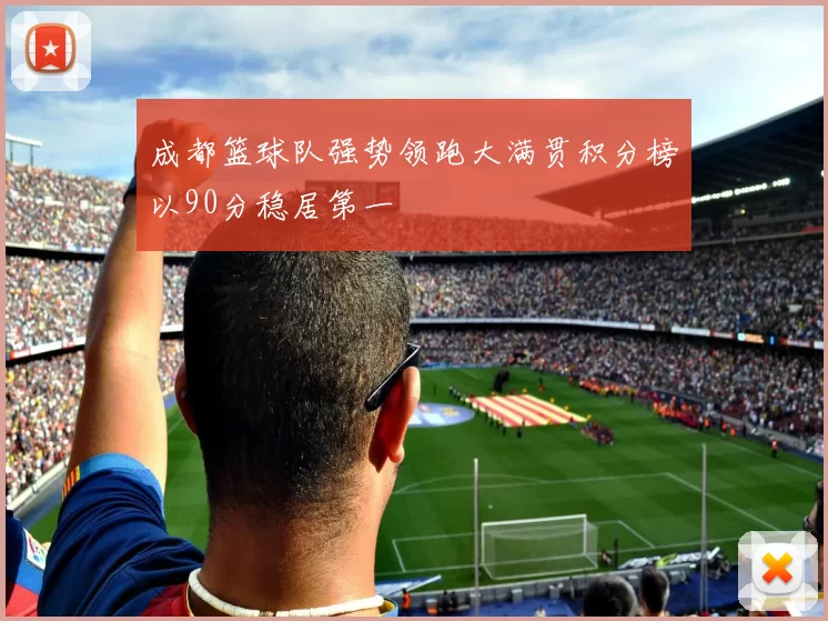 成都篮球队强势领跑大满贯积分榜以90分稳居第一