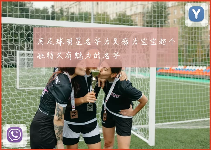 用足球明星名字为灵感为宝宝起个独特又有魅力的名字