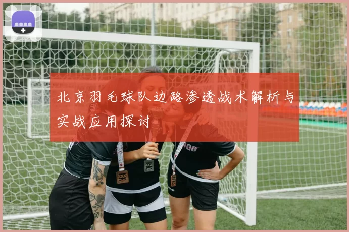 北京羽毛球队边路渗透战术解析与实战应用探讨