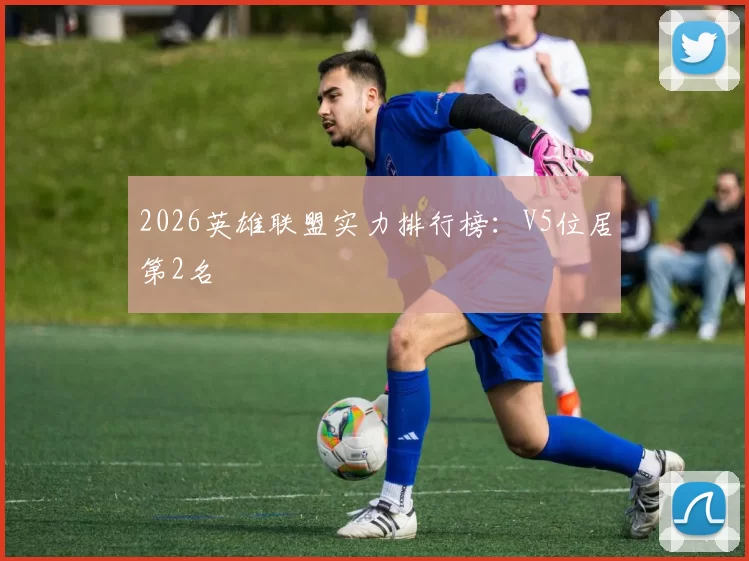 2026英雄联盟实力排行榜：V5位居第2名