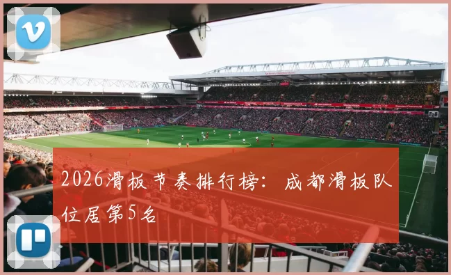 2026滑板节奏排行榜：成都滑板队位居第5名