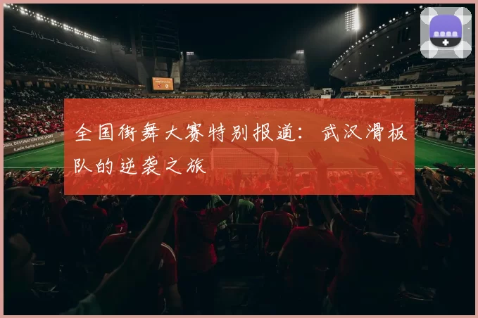 全国街舞大赛特别报道：武汉滑板队的逆袭之旅