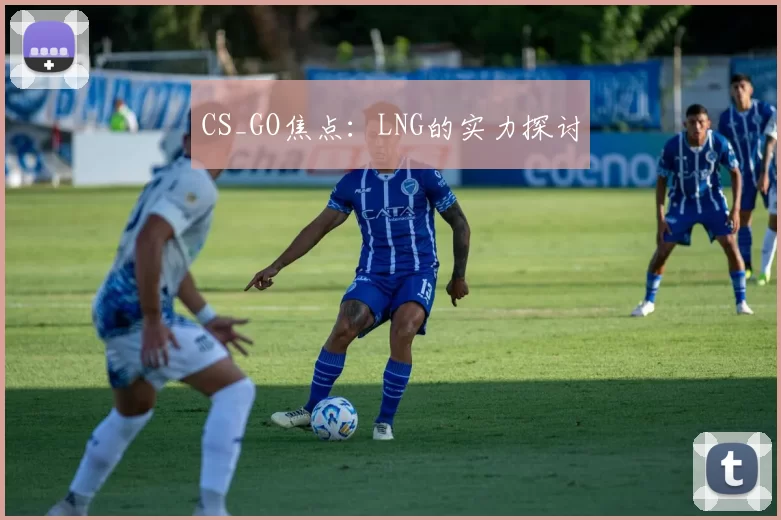 CS_GO焦点：LNG的实力探讨