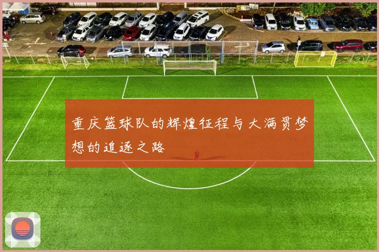 重庆篮球队的辉煌征程与大满贯梦想的追逐之路