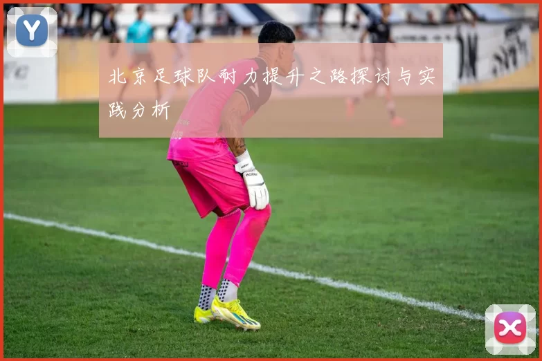 北京足球队耐力提升之路探讨与实践分析