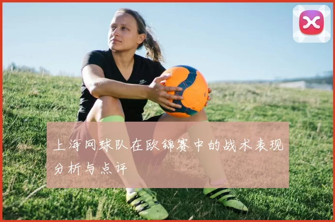上海网球队在欧锦赛中的战术表现分析与点评