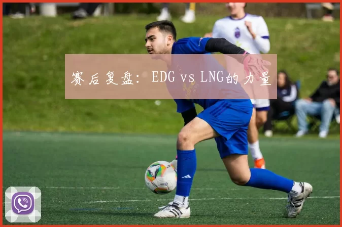 赛后复盘：EDG vs LNG的力量
