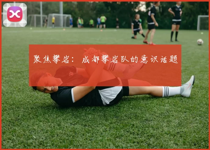 聚焦攀岩：成都攀岩队的意识话题